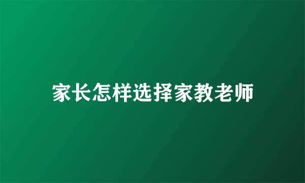家长怎样选择家教老师