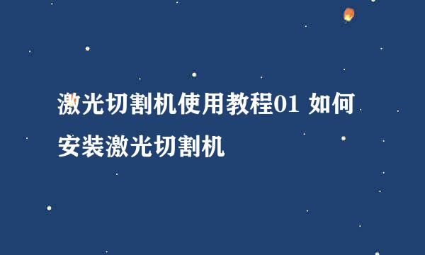 激光切割机使用教程01 如何安装激光切割机