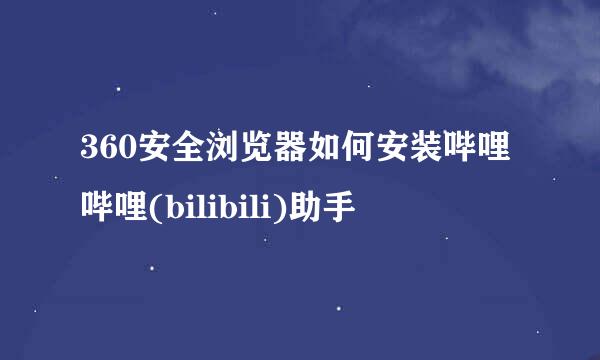 360安全浏览器如何安装哔哩哔哩(bilibili)助手