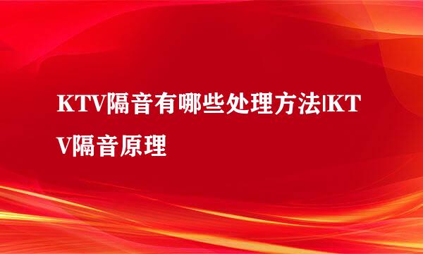 KTV隔音有哪些处理方法|KTV隔音原理