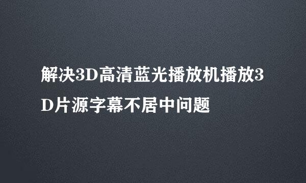解决3D高清蓝光播放机播放3D片源字幕不居中问题