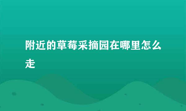 附近的草莓采摘园在哪里怎么走