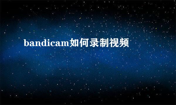 bandicam如何录制视频