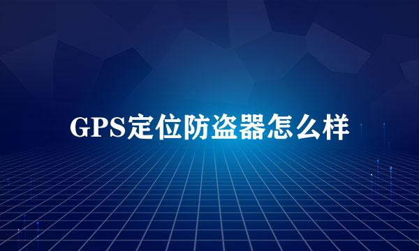 GPS定位防盗器怎么样
