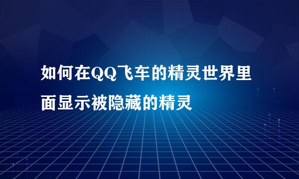 如何在QQ飞车的精灵世界里面显示被隐藏的精灵