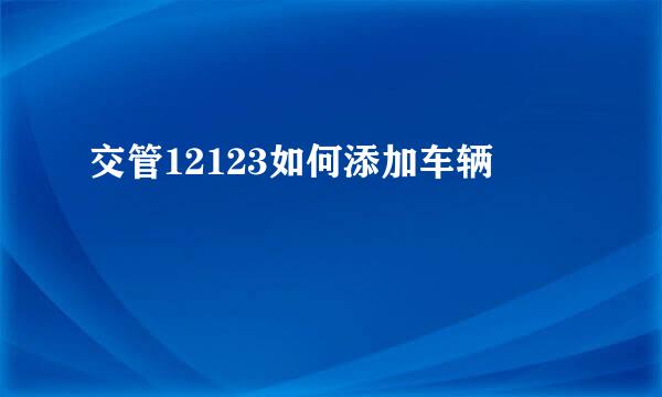 交管12123如何添加车辆