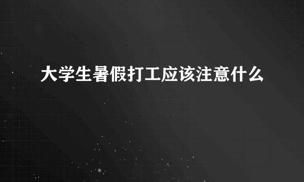大学生暑假打工应该注意什么