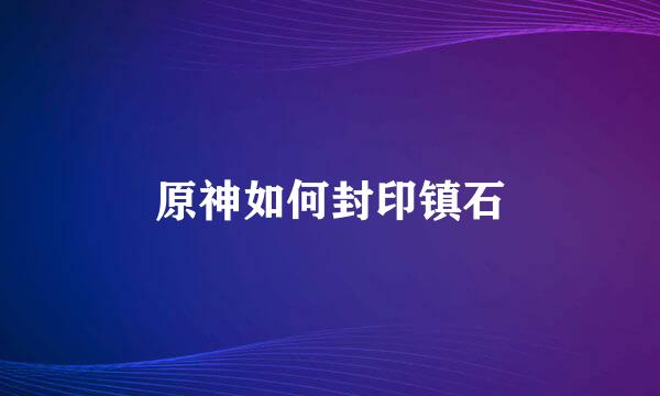 原神如何封印镇石