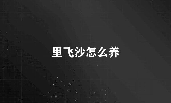 里飞沙怎么养