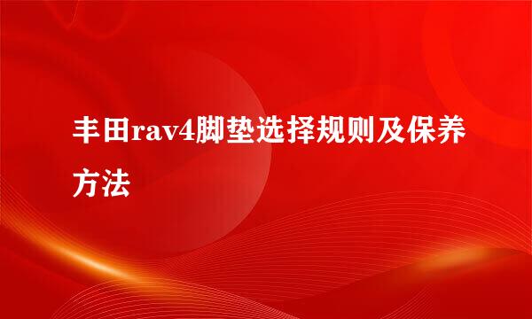 丰田rav4脚垫选择规则及保养方法