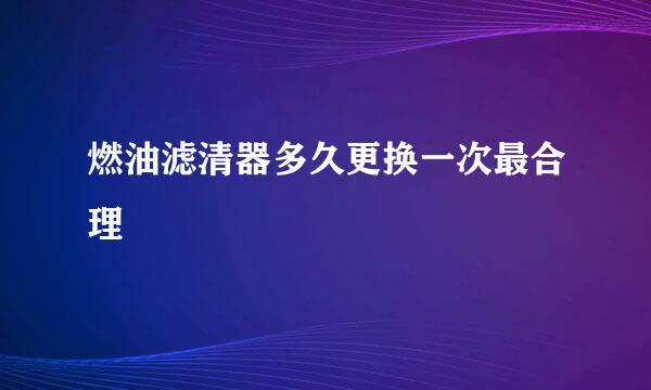燃油滤清器多久更换一次最合理