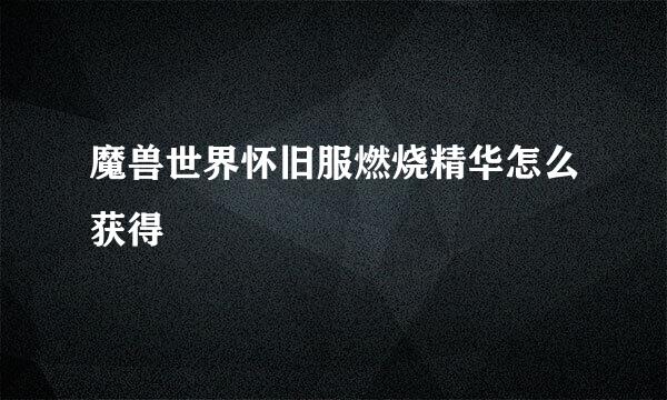 魔兽世界怀旧服燃烧精华怎么获得
