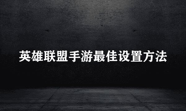英雄联盟手游最佳设置方法