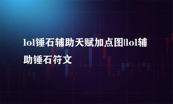 lol锤石辅助天赋加点图|lol辅助锤石符文