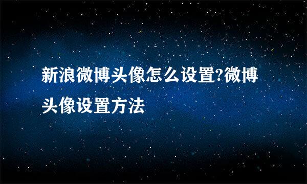 新浪微博头像怎么设置?微博头像设置方法