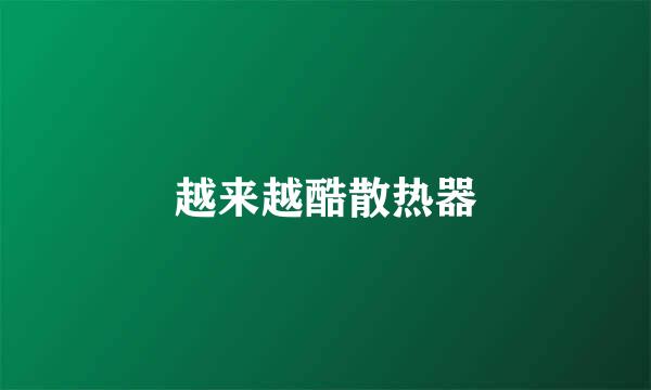 越来越酷散热器