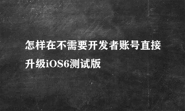 怎样在不需要开发者账号直接升级iOS6测试版