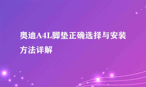 奥迪A4L脚垫正确选择与安装方法详解