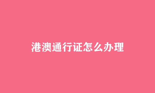 港澳通行证怎么办理