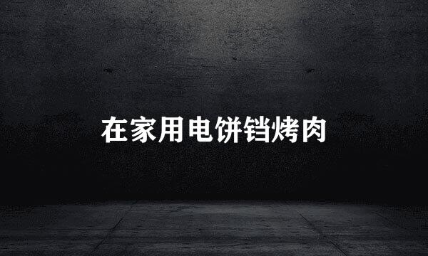 在家用电饼铛烤肉