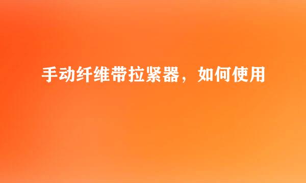 手动纤维带拉紧器，如何使用