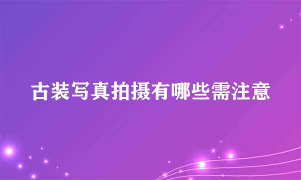 古装写真拍摄有哪些需注意