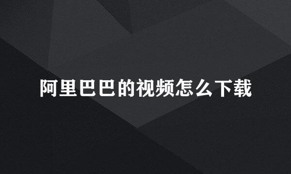 阿里巴巴的视频怎么下载