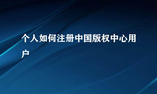 个人如何注册中国版权中心用户