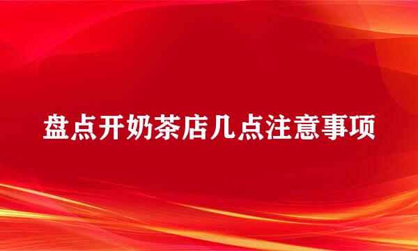 盘点开奶茶店几点注意事项