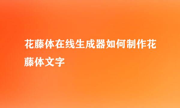 花藤体在线生成器如何制作花藤体文字
