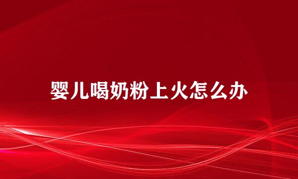 婴儿喝奶粉上火怎么办