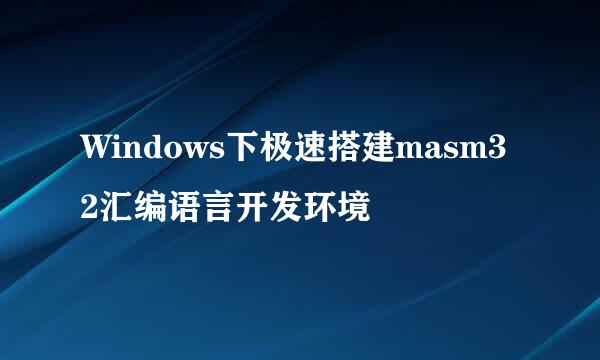Windows下极速搭建masm32汇编语言开发环境