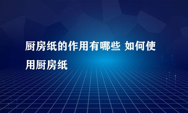 厨房纸的作用有哪些 如何使用厨房纸