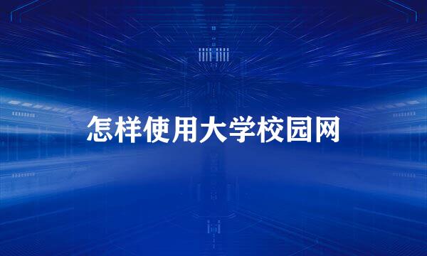 怎样使用大学校园网