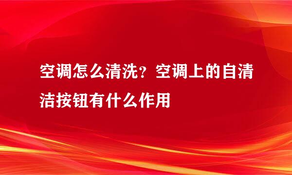 空调怎么清洗？空调上的自清洁按钮有什么作用