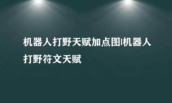 机器人打野天赋加点图|机器人打野符文天赋