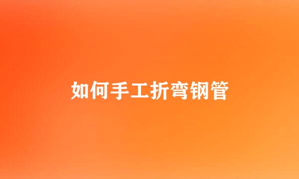 如何手工折弯钢管