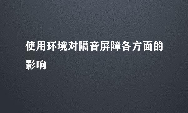 使用环境对隔音屏障各方面的影响