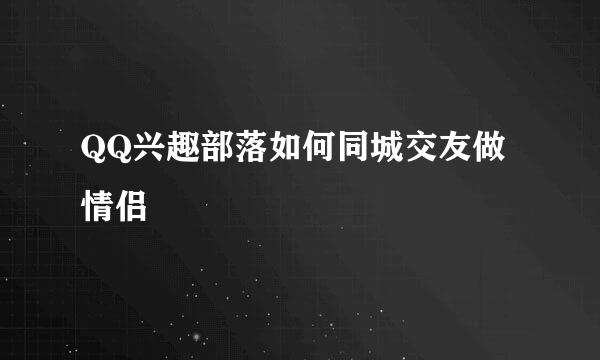QQ兴趣部落如何同城交友做情侣