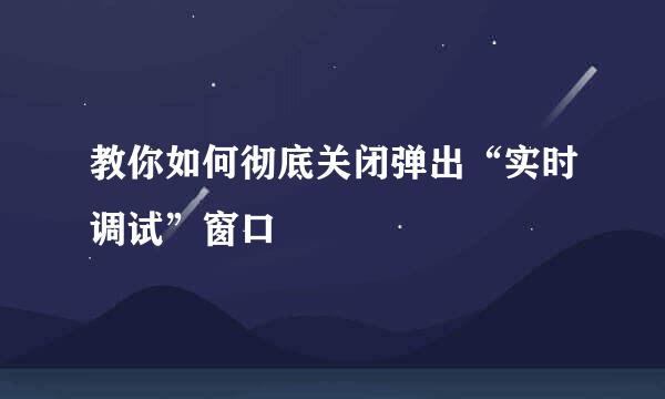 教你如何彻底关闭弹出“实时调试”窗口