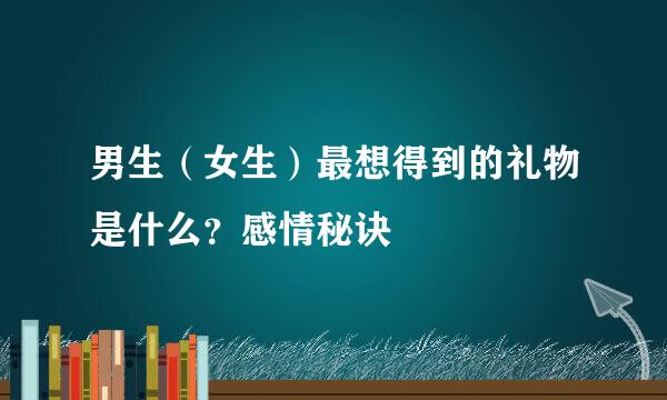 男生（女生）最想得到的礼物是什么？感情秘诀