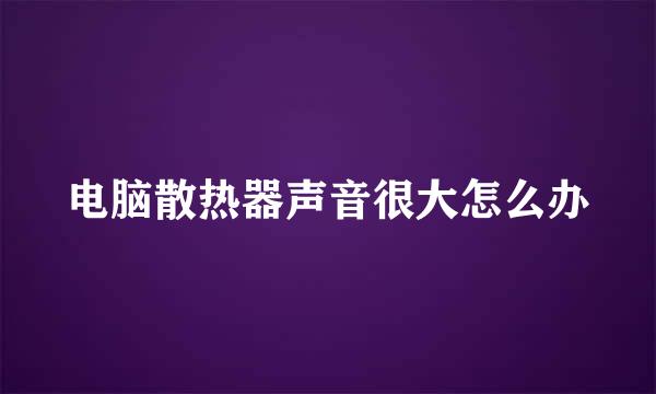 电脑散热器声音很大怎么办