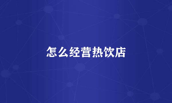 怎么经营热饮店