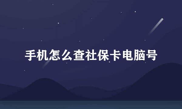 手机怎么查社保卡电脑号