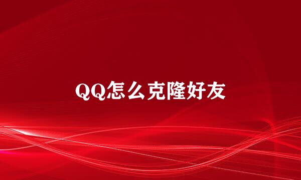 QQ怎么克隆好友