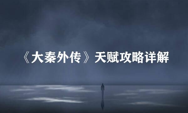 《大秦外传》天赋攻略详解