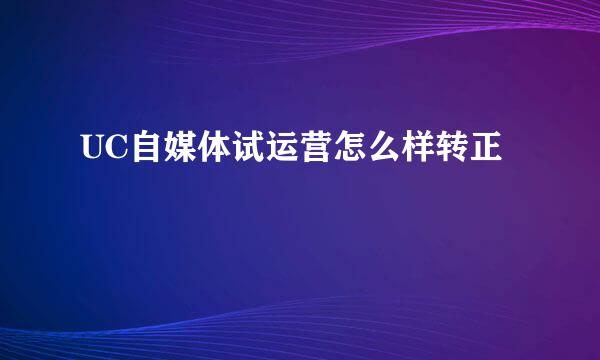 UC自媒体试运营怎么样转正