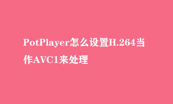 PotPlayer怎么设置H.264当作AVC1来处理