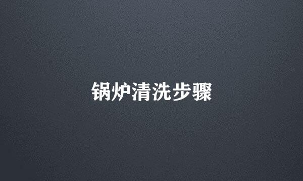 锅炉清洗步骤