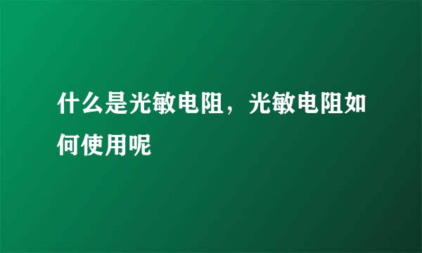什么是光敏电阻，光敏电阻如何使用呢
